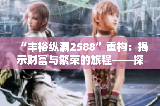 “丰裕纵满2588”重构：揭示财富与繁荣的旅程——探索2588的致富之路