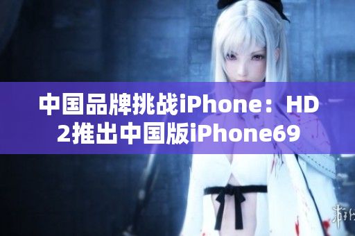 中国品牌挑战iPhone：HD2推出中国版iPhone69