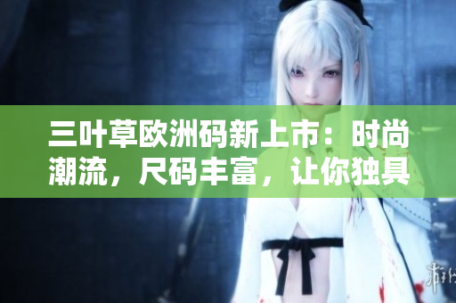 三叶草欧洲码新上市：时尚潮流，尺码丰富，让你独具个性