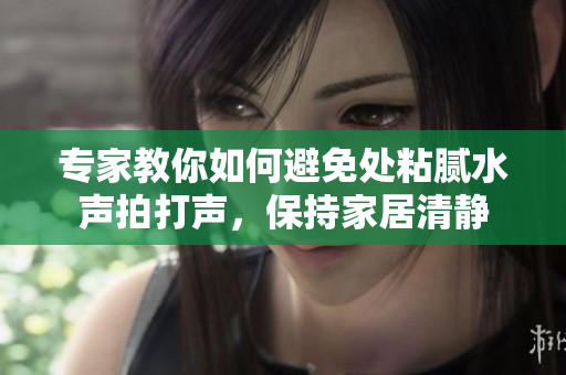 专家教你如何避免处粘腻水声拍打声，保持家居清静