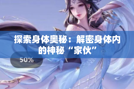 探索身体奥秘：解密身体内的神秘“家伙”