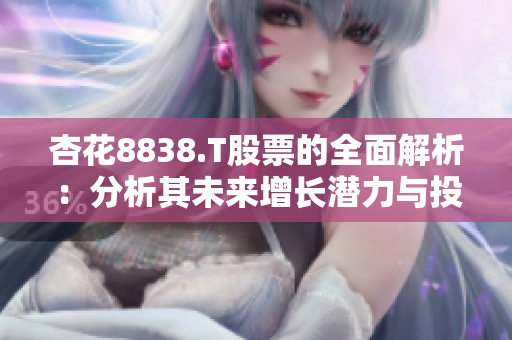杏花8838.T股票的全面解析：分析其未来增长潜力与投资前景