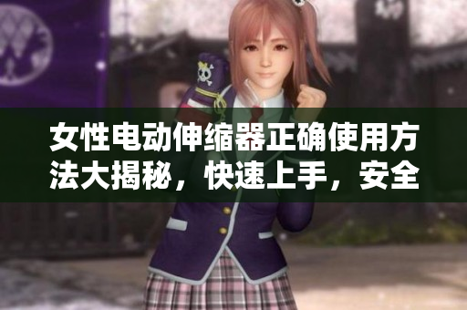 女性电动伸缩器正确使用方法大揭秘，快速上手，安全有保障