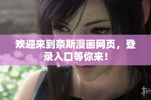 欢迎来到奈斯漫画网页，登录入口等你来！