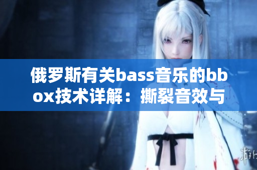 俄罗斯有关bass音乐的bbox技术详解：撕裂音效与创造性音色的新突破