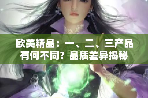 欧美精品：一、二、三产品有何不同？品质差异揭秘