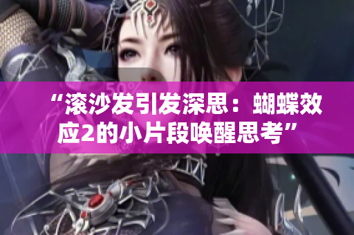 “滚沙发引发深思：蝴蝶效应2的小片段唤醒思考”