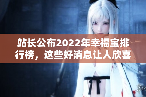 站长公布2022年幸福宝排行榜，这些好消息让人欣喜若狂