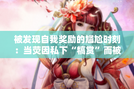 被发现自我奖励的尴尬时刻：当荧因私下“犒赏”而被突然发现