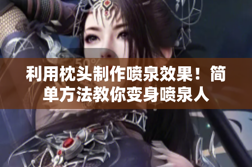利用枕头制作喷泉效果！简单方法教你变身喷泉人