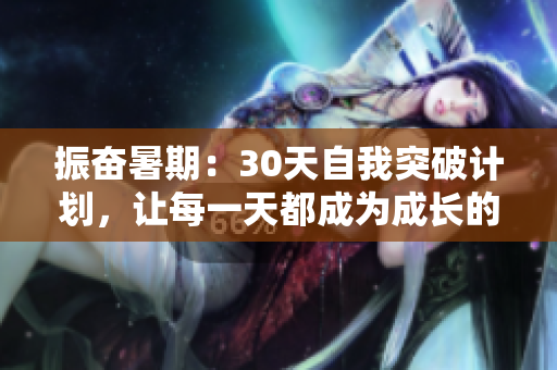振奋暑期：30天自我突破计划，让每一天都成为成长的新起点！