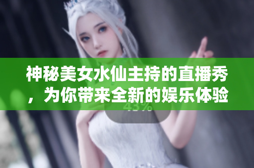 神秘美女水仙主持的直播秀，为你带来全新的娱乐体验