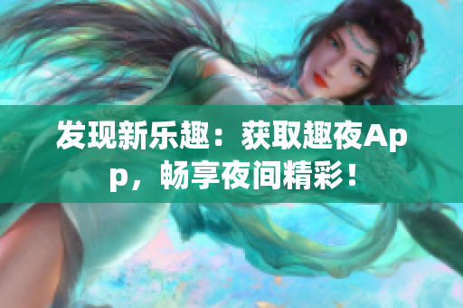 发现新乐趣：获取趣夜App，畅享夜间精彩！