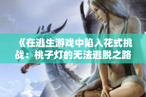 《在逃生游戏中陷入花式挑战：桃子灯的无法逃脱之路》