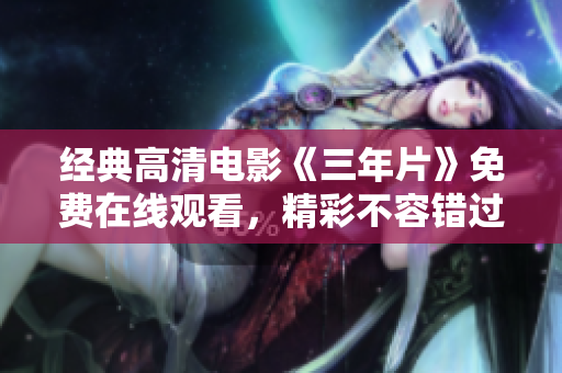 经典高清电影《三年片》免费在线观看，精彩不容错过