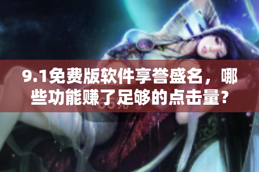 9.1免费版软件享誉盛名，哪些功能赚了足够的点击量？