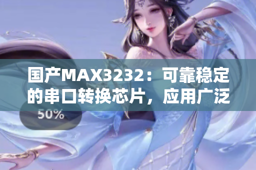国产MAX3232：可靠稳定的串口转换芯片，应用广泛