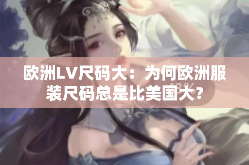 欧洲LV尺码大：为何欧洲服装尺码总是比美国大？