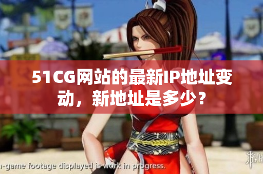51CG网站的最新IP地址变动，新地址是多少？