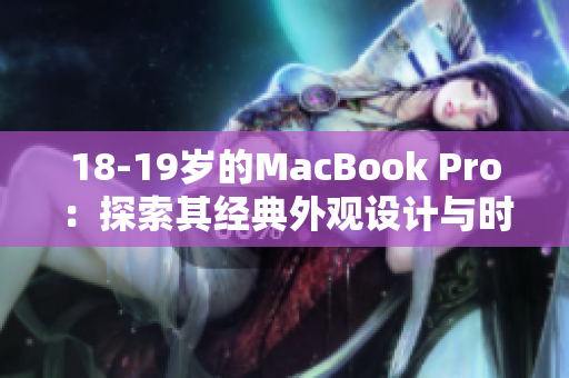 18-19岁的MacBook Pro：探索其经典外观设计与时代融合的魅力