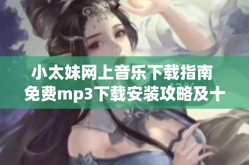 小太妹网上音乐下载指南 免费mp3下载安装攻略及十月雨季预报