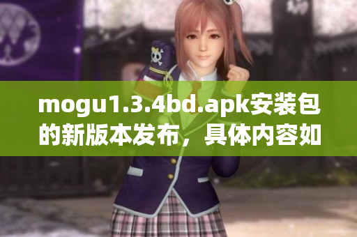 mogu1.3.4bd.apk安装包的新版本发布，具体内容如何？