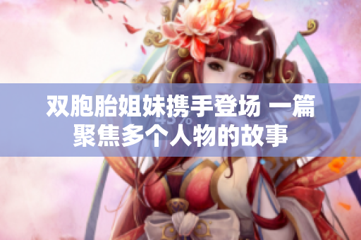 双胞胎姐妹携手登场 一篇聚焦多个人物的故事