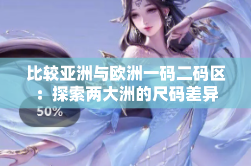 比较亚洲与欧洲一码二码区：探索两大洲的尺码差异