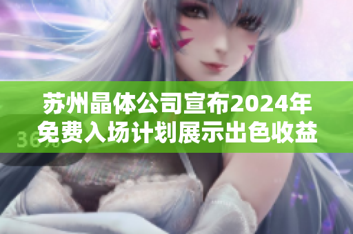 苏州晶体公司宣布2024年免费入场计划展示出色收益