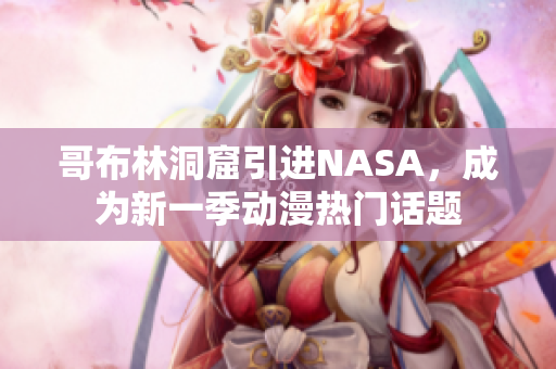 哥布林洞窟引进NASA，成为新一季动漫热门话题