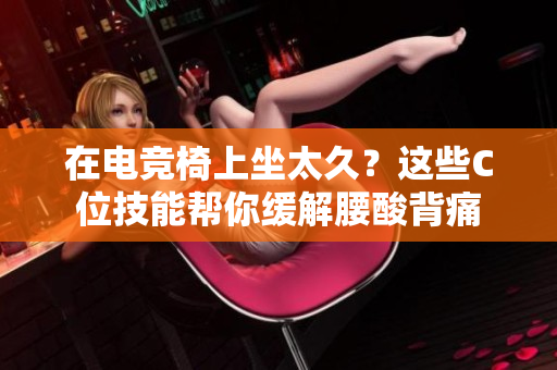 在电竞椅上坐太久？这些C位技能帮你缓解腰酸背痛
