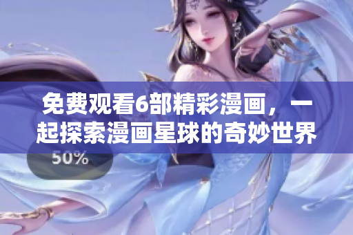 免费观看6部精彩漫画，一起探索漫画星球的奇妙世界