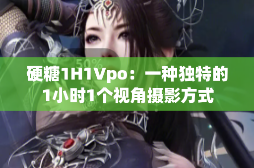 硬糖1H1Vpo：一种独特的1小时1个视角摄影方式