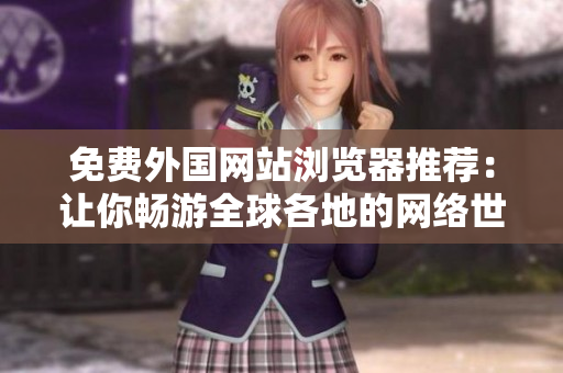 免费外国网站浏览器推荐：让你畅游全球各地的网络世界