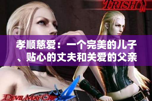 孝顺慈爱：一个完美的儿子、贴心的丈夫和关爱的父亲