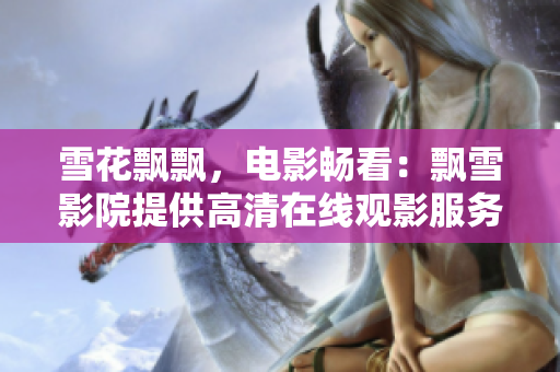 雪花飘飘，电影畅看：飘雪影院提供高清在线观影服务