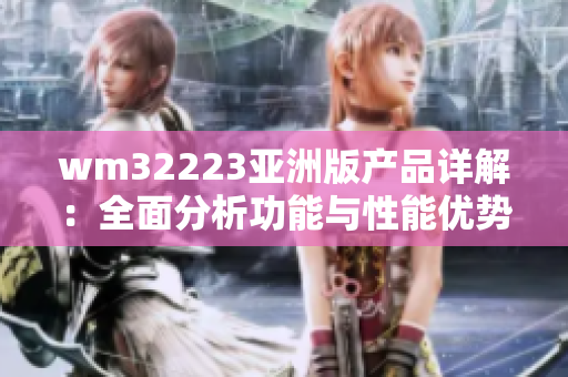 wm32223亚洲版产品详解：全面分析功能与性能优势