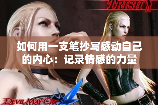 如何用一支笔抄写感动自己的内心：记录情感的力量