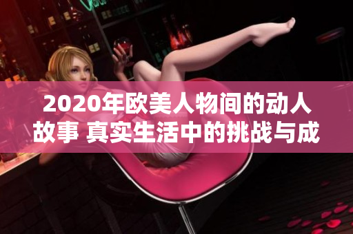 2020年欧美人物间的动人故事 真实生活中的挑战与成就