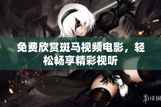 免费欣赏斑马视频电影，轻松畅享精彩视听