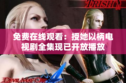 免费在线观看：授她以柄电视剧全集现已开放播放