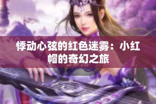 悸动心弦的红色迷雾：小红帽的奇幻之旅
