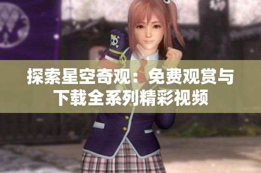 探索星空奇观：免费观赏与下载全系列精彩视频