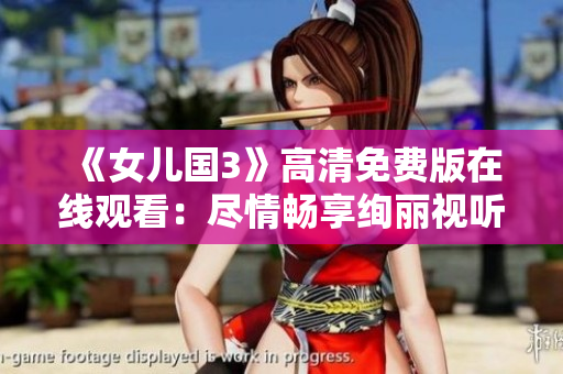 《女儿国3》高清免费版在线观看：尽情畅享绚丽视听新体验