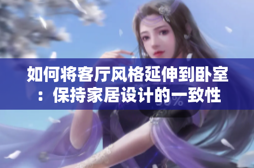 如何将客厅风格延伸到卧室：保持家居设计的一致性