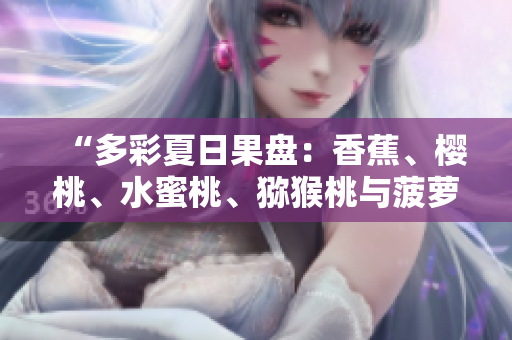 “多彩夏日果盘：香蕉、樱桃、水蜜桃、猕猴桃与菠萝的美味组合”