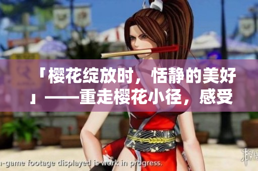 「樱花绽放时，恬静的美好」——重走樱花小径，感受春日恬静之美