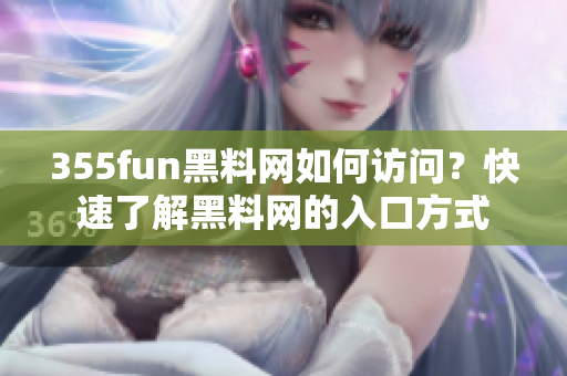 355fun黑料网如何访问？快速了解黑料网的入口方式