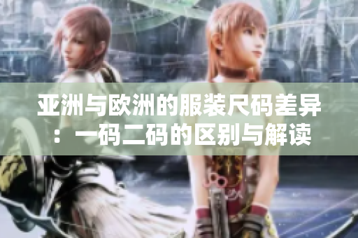 亚洲与欧洲的服装尺码差异：一码二码的区别与解读