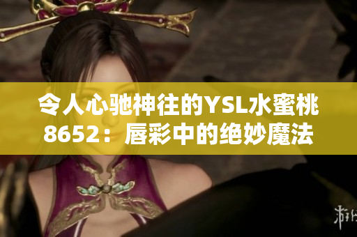 令人心驰神往的YSL水蜜桃8652：唇彩中的绝妙魔法